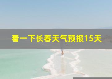 看一下长春天气预报15天