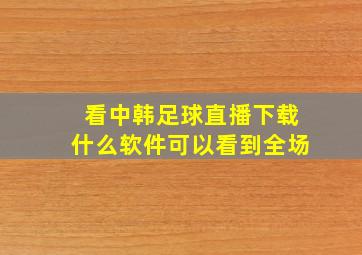 看中韩足球直播下载什么软件可以看到全场