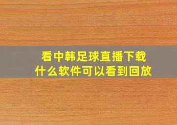 看中韩足球直播下载什么软件可以看到回放