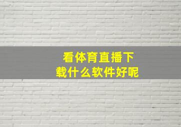 看体育直播下载什么软件好呢