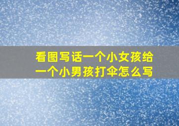 看图写话一个小女孩给一个小男孩打伞怎么写