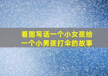 看图写话一个小女孩给一个小男孩打伞的故事