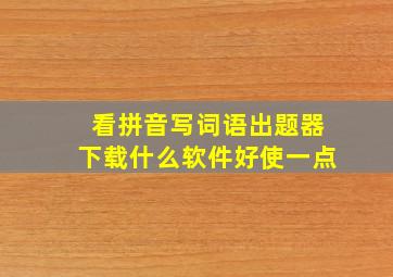 看拼音写词语出题器下载什么软件好使一点