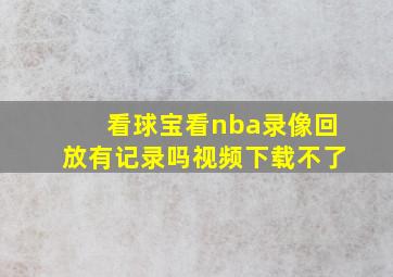 看球宝看nba录像回放有记录吗视频下载不了