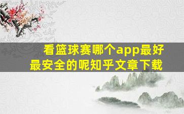 看篮球赛哪个app最好最安全的呢知乎文章下载