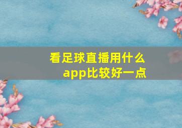 看足球直播用什么app比较好一点