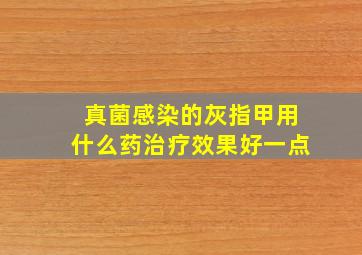 真菌感染的灰指甲用什么药治疗效果好一点