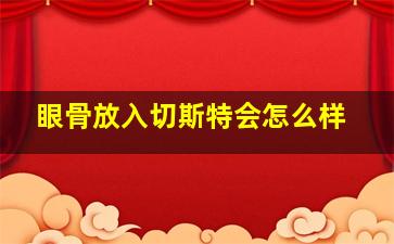 眼骨放入切斯特会怎么样