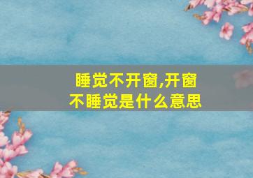 睡觉不开窗,开窗不睡觉是什么意思