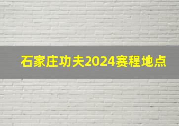 石家庄功夫2024赛程地点