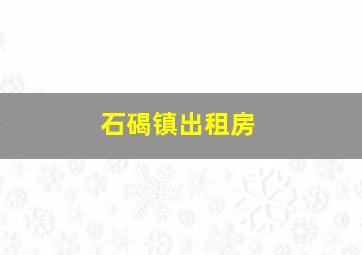 石碣镇出租房