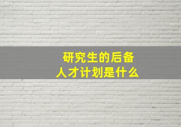 研究生的后备人才计划是什么