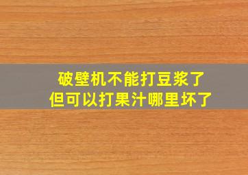 破壁机不能打豆浆了但可以打果汁哪里坏了