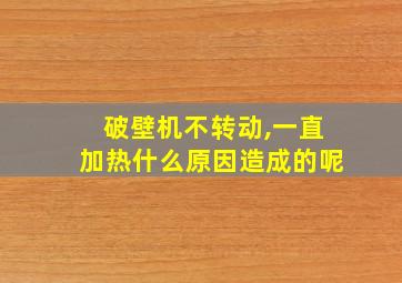 破壁机不转动,一直加热什么原因造成的呢