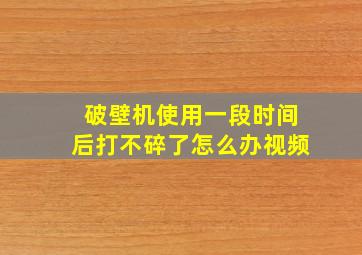 破壁机使用一段时间后打不碎了怎么办视频