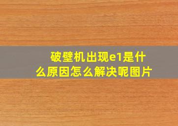 破壁机出现e1是什么原因怎么解决呢图片