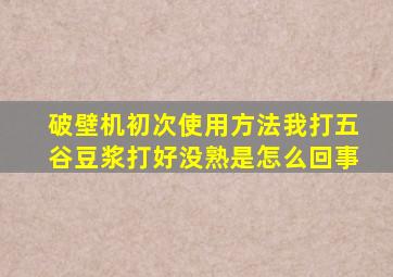 破壁机初次使用方法我打五谷豆浆打好没熟是怎么回事