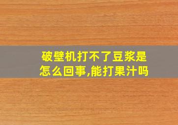 破壁机打不了豆浆是怎么回事,能打果汁吗