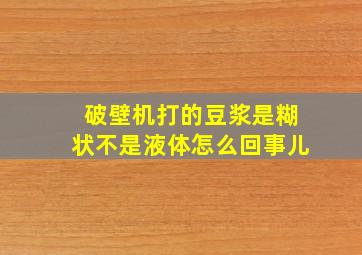 破壁机打的豆浆是糊状不是液体怎么回事儿