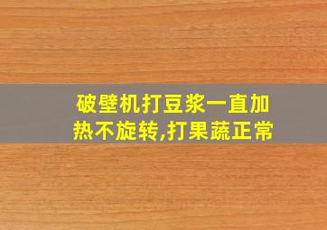 破壁机打豆浆一直加热不旋转,打果蔬正常