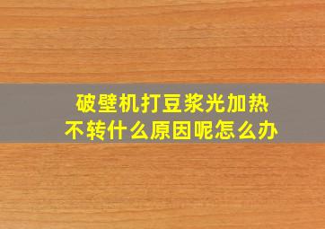 破壁机打豆浆光加热不转什么原因呢怎么办