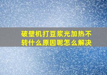 破壁机打豆浆光加热不转什么原因呢怎么解决