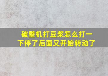 破壁机打豆浆怎么打一下停了后面又开始转动了