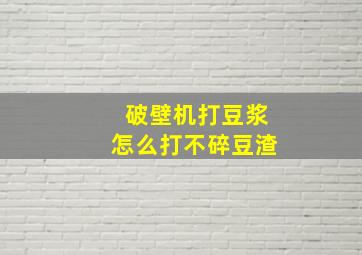 破壁机打豆浆怎么打不碎豆渣