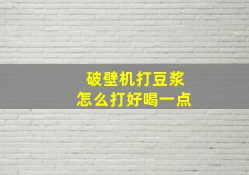 破壁机打豆浆怎么打好喝一点