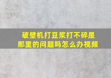 破壁机打豆浆打不碎是那里的问题吗怎么办视频