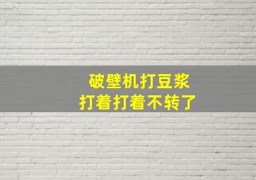 破壁机打豆浆打着打着不转了