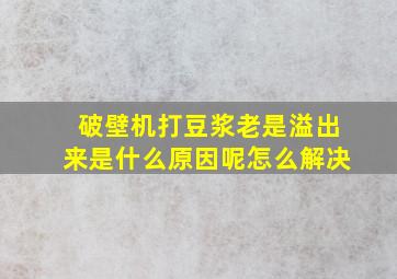 破壁机打豆浆老是溢出来是什么原因呢怎么解决