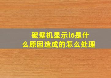 破壁机显示l6是什么原因造成的怎么处理