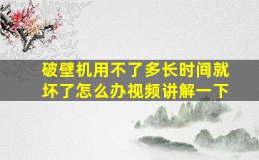 破壁机用不了多长时间就坏了怎么办视频讲解一下