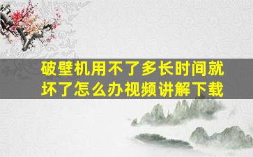 破壁机用不了多长时间就坏了怎么办视频讲解下载