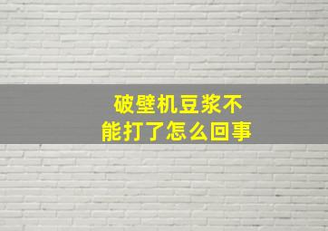 破壁机豆浆不能打了怎么回事