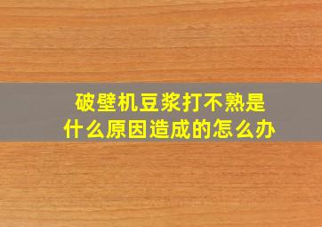 破壁机豆浆打不熟是什么原因造成的怎么办