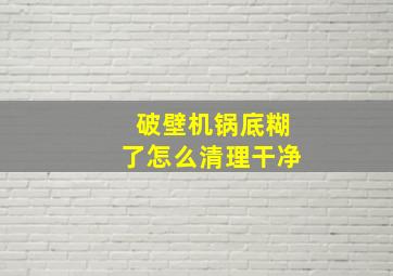 破壁机锅底糊了怎么清理干净