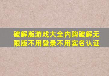 破解版游戏大全内购破解无限版不用登录不用实名认证