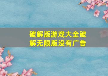 破解版游戏大全破解无限版没有广告