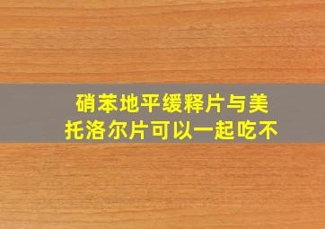 硝苯地平缓释片与美托洛尔片可以一起吃不