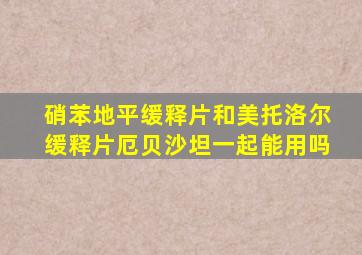 硝苯地平缓释片和美托洛尔缓释片厄贝沙坦一起能用吗