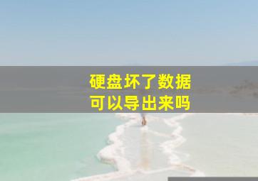 硬盘坏了数据可以导出来吗