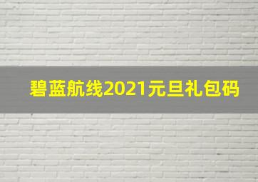 碧蓝航线2021元旦礼包码