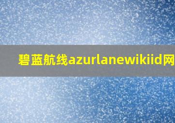 碧蓝航线azurlanewikiid网站