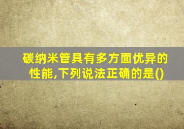 碳纳米管具有多方面优异的性能,下列说法正确的是()