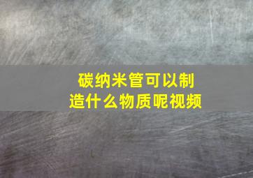 碳纳米管可以制造什么物质呢视频