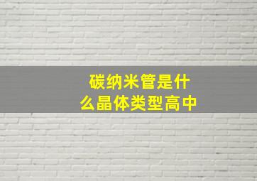 碳纳米管是什么晶体类型高中