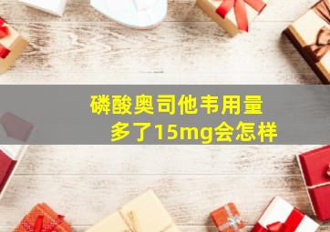 磷酸奥司他韦用量多了15mg会怎样