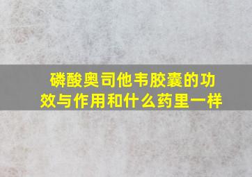 磷酸奥司他韦胶囊的功效与作用和什么药里一样